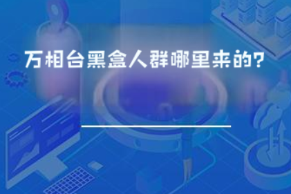 万相台黑盒人群哪里来的? 万相台黑盒人群哪里来的?