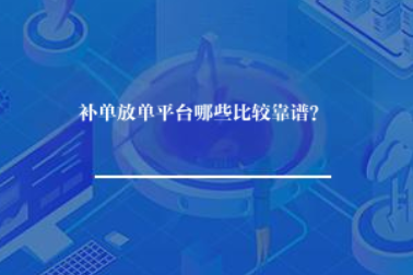 补单放单平台哪些比较靠谱? 补单放单平台哪些比较靠谱?