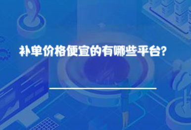 补单价格便宜的有哪些平台? 补单价格便宜的有哪些平台?