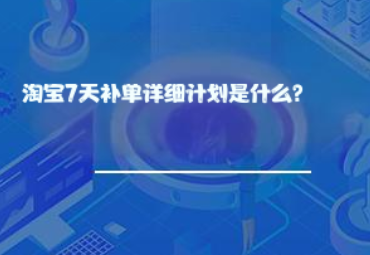 淘宝7天补单详细计划是什么? 淘宝7天补单详细计划是什么?