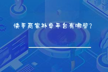 快手商家补单平台有哪些? 快手商家补单平台有哪些?