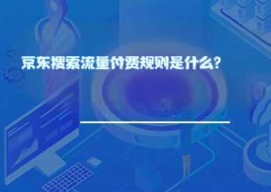 京东搜索流量付费规则是什么? 京东搜索流量付费规则是什么?