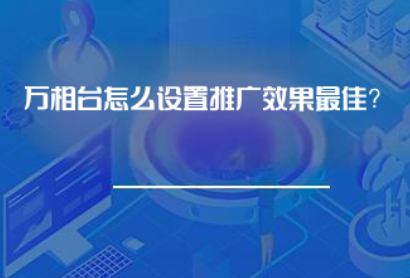万相台怎么设置推广效果最佳? 万相台怎么设置推广效果最佳?