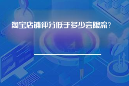 淘宝店铺评分低于多少会限流? 淘宝店铺评分低于多少会限流?