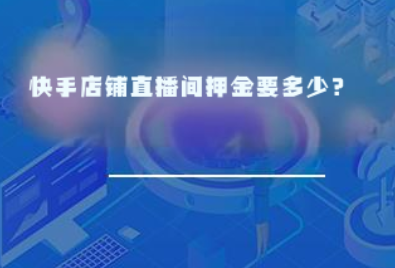 快手店铺直播间押金要多少? 快手店铺直播间押金要多少?
