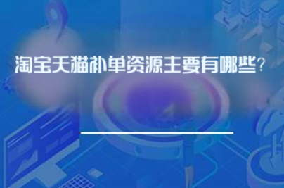 淘宝天猫补单资源主要有哪些? 淘宝天猫补单资源主要有哪些?