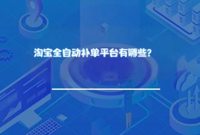 淘宝全自动补单平台有哪些? 淘宝全自动补单平台有哪些?