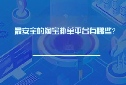 最安全淘宝补单平台有哪些？