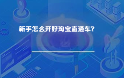 新手怎么样开好淘宝直通车? 新手怎么样开好淘宝直通车?