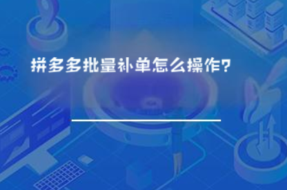 拼多多批量补单怎么操作? 拼多多批量补单怎么操作?