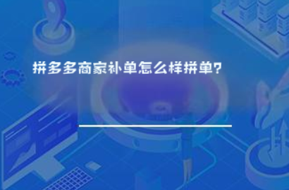 拼多多商家补单怎么样拼单? 拼多多商家补单怎么样拼单?