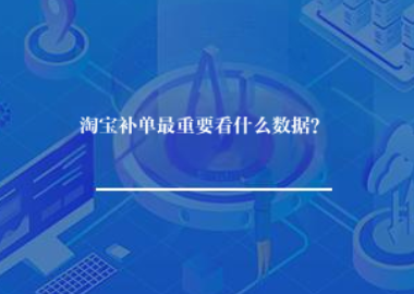 淘宝补单最重要看什么数据？