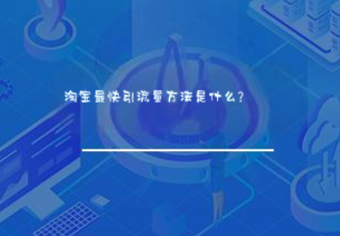 淘宝最快引流量方法是什么? 淘宝最快引流量方法是什么?