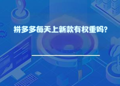 拼多多每天上新款有权重吗? 拼多多每天上新款有权重吗?