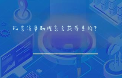 抖音流量助推怎么获得来的？