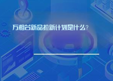 万相台新品拉新计划是什么? 万相台新品拉新计划是什么?