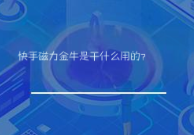 快手磁力金牛是干什么用的? 快手磁力金牛是干什么用的?