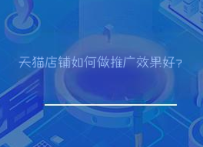天猫店铺如何做推广效果好? 天猫店铺如何做推广效果好?