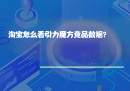 淘宝怎么看引力魔方竞品数据？