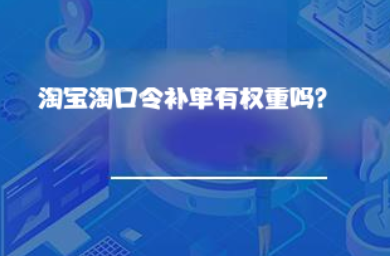 淘宝淘口令补单有权重吗? 淘宝淘口令补单有权重吗?