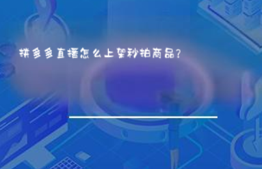拼多多直播怎么上架秒拍商品? 拼多多直播怎么上架秒拍商品?
