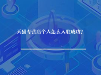 天猫专营店个人怎么入驻成功? 天猫专营店个人怎么入驻成功?