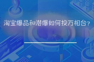 淘宝爆品和潜爆如何投万相台? 淘宝爆品和潜爆如何投万相台?