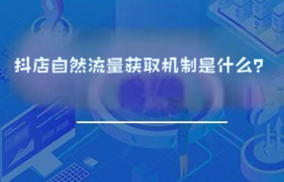 抖店自然流量获取机制是什么? 抖店自然流量获取机制是什么?