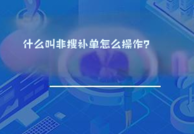 什么叫非搜补单怎么操作? 什么叫非搜补单怎么操作?