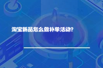 淘宝新品怎么做补单活动? 淘宝新品怎么做补单活动?