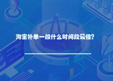 淘宝补单一般什么时间段最佳？