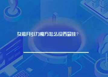 女装开引力魔方怎么设置最佳? 女装开引力魔方怎么设置最佳?