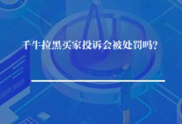 千牛拉黑买家投诉会被处罚吗? 千牛拉黑买家投诉会被处罚吗?