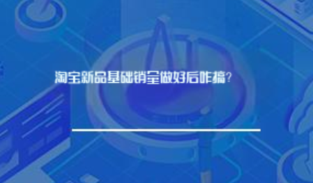 淘宝新品基础销量做好后咋搞? 淘宝新品基础销量做好后咋搞?
