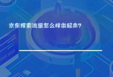 京东搜索流量怎么样做起来？