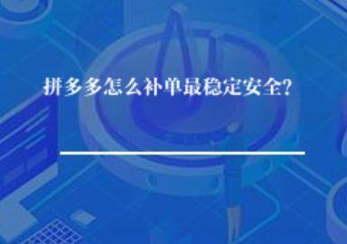 拼多多怎么补单最稳定安全? 拼多多怎么补单最稳定安全?