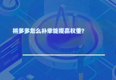 拼多多怎么补单提高权重? 拼多多怎么补单提高权重?