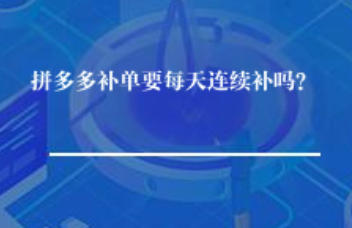 拼多多补单要每天连续补吗? 拼多多补单要每天连续补吗?