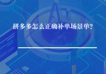 拼多多怎么正确补单场景单? 拼多多怎么正确补单场景单?