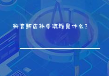 抖音新店补单流程是什么? 抖音新店补单流程是什么?