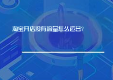 淘宝开店没有流量怎么运营? 淘宝开店没有流量怎么运营?