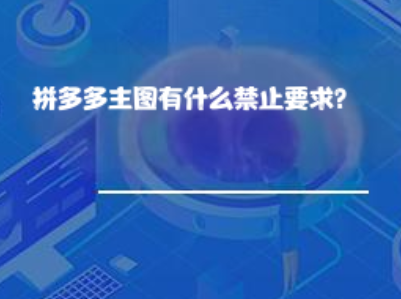 拼多多主图有什么禁止要求? 拼多多主图有什么禁止要求?