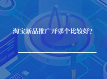 淘宝新品推广开哪个比较好？