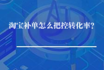 淘宝补单怎么把控转化率? 淘宝补单怎么把控转化率?