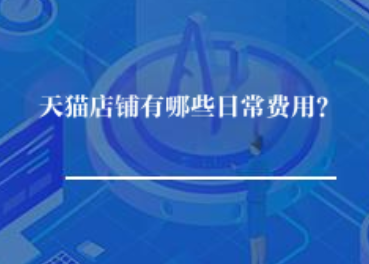 天猫店铺有哪些日常费用? 天猫店铺有哪些日常费用?