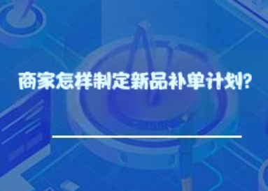 商家怎样制定新品补单计划? 商家怎样制定新品补单计划?