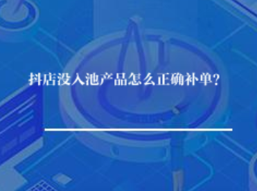 抖店没入池产品怎么补单？