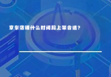京东店铺什么时间段上架合适？