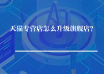 天猫专营店怎么升级旗舰店? 天猫专营店怎么升级旗舰店?