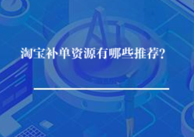淘宝补单资源有哪些推荐? 淘宝补单资源有哪些推荐?